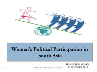 Women’s Political Participation in
south Asia
Women’s Political Participation in
south Asia
HANSANI SAMPATH
12 OCTOBER 20151 HANSINI SAMMPATH- UMISARC
 