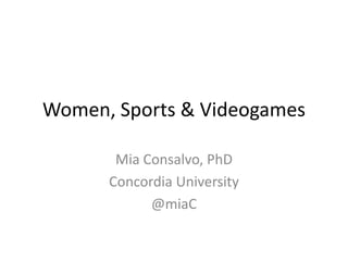Women, Sports & Videogames

       Mia Consalvo, PhD
      Concordia University
            @miaC
 