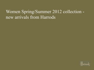 Women Spring/Summer 2012 collection -
new arrivals from Harrods
 