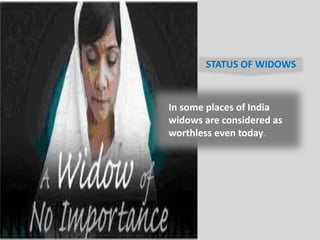 STATUS OF WIDOWS
In some places of India
widows are considered as
worthless even today.
 