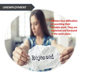 Women face difficulties
in searching their
suitable work. They are
exploited and harassed
in the work place.
UNEMPLOYMENT
 