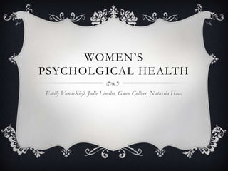 WOMEN‟S
PSYCHOLGICAL HEALTH
Emily VandeKieft, Jodie Lindbo, Gwen Collver, Natassia Haas
 