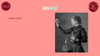 ANSWER
Marie Curie
 