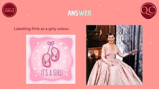 ANSWER
Labelling Pink as a girly colour.
 
