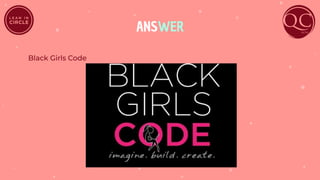 ANSWER
Black Girls Code
 