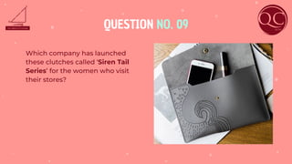 QUESTION NO. 09
Which company has launched
these clutches called ‘Siren Tail
Series’ for the women who visit
their stores?
 