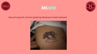 ANSWER
Sexual assault victims getting Medusa’s head tattoed.
 