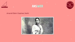 ANSWER
Anandi Bain Gopirao Joshi
 