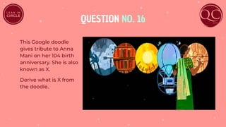 QUESTION NO. 16
This Google doodle
gives tribute to Anna
Mani on her 104 birth
anniversary. She is also
known as X.
Derive what is X from
the doodle.
 