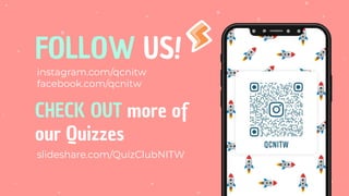 FOLLOW US!
instagram.com/qcnitw
facebook.com/qcnitw
CHECK OUT more of
our Quizzes
slideshare.com/QuizClubNITW
 