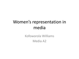 Women’s representation in
media
Kofoworola Williams
Media A2
 