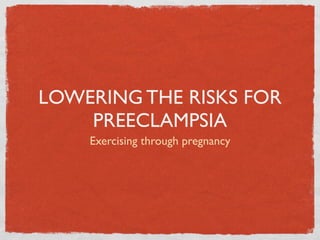 LOWERING THE RISKS FOR
    PREECLAMPSIA
    Exercising through pregnancy
 