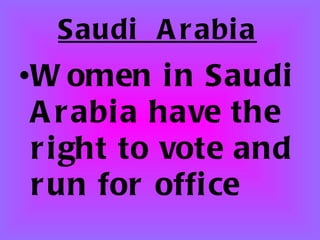 Saudi Arabia Women in Saudi Arabia have the right to vote and run for office