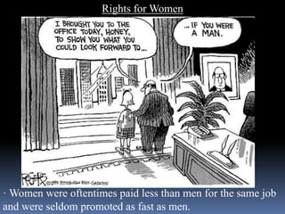 Rights for Women
· Women were oftentimes paid less than men for the same job
and were seldom promoted as fast as men.
 