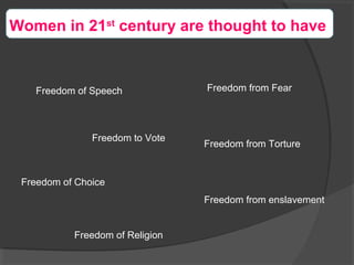 Freedom from Fear
Freedom to Vote
Freedom of Speech
Freedom from Torture
Freedom of Choice
Freedom of Religion
Freedom from enslavement
Women in 21st
century are thought to have
 
