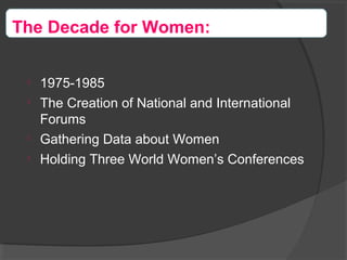 
1975-1985

The Creation of National and International
Forums

Gathering Data about Women

Holding Three World Women’s Conferences
The Decade for Women:
 