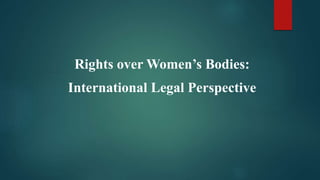 Rights over Women’s Bodies:
International Legal Perspective
 