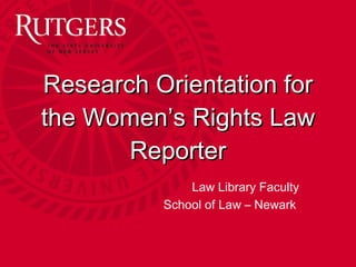 Research Orientation for the Women’s Rights Law Reporter Sarah Jaramillo Research Services Librarian [email_address] School of Law – Newark 