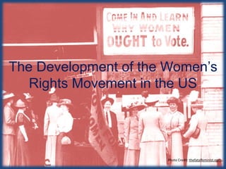 The Development of the Women’s
Rights Movement in the US
Julie Mace
Photo Credit: thefatalfeminist.com
 