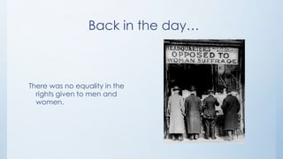 Back in the day…



There was no equality in the
  rights given to men and
  women.
 
