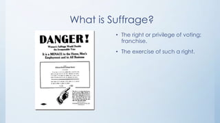 What is Suffrage?
         • The right or privilege of voting;
           franchise.
         • The exercise of such a right.
 