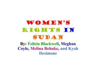 Women’s   Rights   in   Sudan By:  Felicia Blackwell ,  Meghan Coyle ,  Melina Behnke ,  and Kyah Desimone 