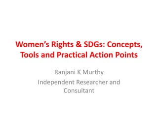 Women’s Rights & SDGs: Concepts,
Tools and Practical Action Points
Ranjani K Murthy
Independent Researcher and
Consultant
 