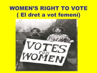 WOMEN’S RIGHT TO VOTE
 ( El dret a vot femení)
 