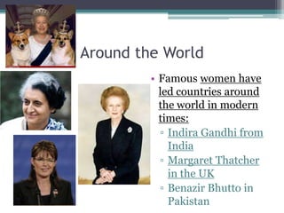 Around the World
• Famous women have
led countries around
the world in modern
times:
▫ Indira Gandhi from
India
▫ Margaret Thatcher
in the UK
▫ Benazir Bhutto in
Pakistan
 