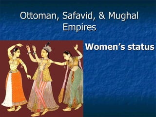 Ottoman, Safavid, & Mughal Empires Women’s status 