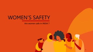 WOMEN’S SAFETY
Are women safe in INDIA ?
1
 