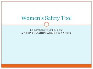 Women’s Safety Tool

      LOCATIONHELPER.COM
A STEP TOWARDS WOMEN’S SAFETY
 