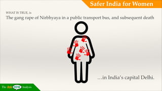 Safer India for Women
WHAT IS TRUE, is !

The gang rape of Nirbhyaya in a public transport bus, and subsequent death!
!
!
!
!
!
!
!
!
!
!
!
!

…in India’s capital Delhi.
The

Analysis

 