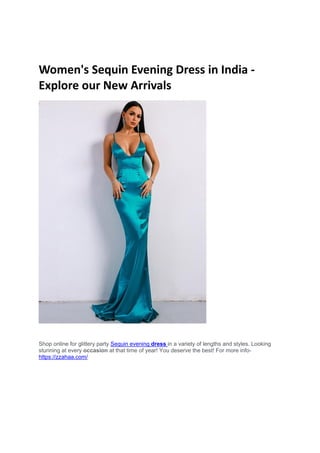 Women's Sequin Evening Dress in India -
Explore our New Arrivals
Shop online for glittery party Sequin evening dress in a variety of lengths and styles. Looking
stunning at every occasion at that time of year! You deserve the best! For more info-
https://zzahaa.com/
 