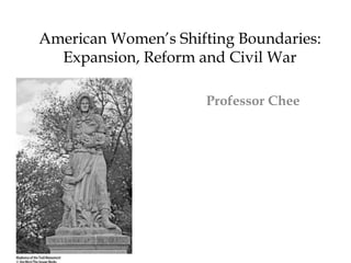 American Women’s Shifting Boundaries:
Expansion, Reform and Civil War
Professor Chee
 