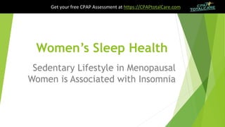 Women’s Sleep Health
Sedentary Lifestyle in Menopausal
Women is Associated with Insomnia
Get your free CPAP Assessment at https://CPAPtotalCare.com
 