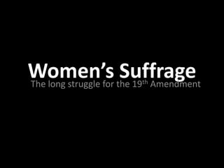 Women’s the 19 Amendment
                   th
The long struggle for
                      Suffrage
 