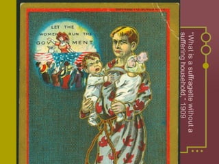 “What is a suffragette without a 
suffering household,” 1909 
 