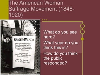 The American Woman
Suffrage Movement (1848-
1920)
What do you see
here?
What year do you
think this is?
How do you think
the public
responded?
 
