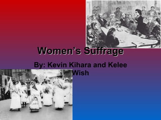 Women’s Suffrage By: Kevin Kihara and Kelee Wish 
