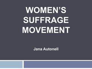 WOMEN’S
SUFFRAGE
MOVEMENT

 Jana Autonell
 