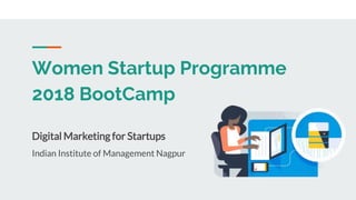 Women Startup Programme
2018 BootCamp
Digital Marketing for Startups
Indian Institute of Management Nagpur
 