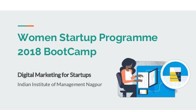 Women Startup Programme
2018 BootCamp
Digital Marketing for Startups
Indian Institute of Management Nagpur
 