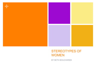 +
STEREOTYPES OF
WOMEN
BY BETH BOUCHAREB
 