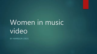 Women in music
video
BY HARRISON CRICK
 