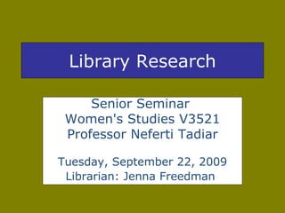 Library Research Senior Seminar  Women's Studies V3521 Professor Neferti Tadiar Tuesday, September 22, 2009 Librarian: Jenna Freedman   