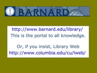 http://www.barnard.edu/library/   This is the portal to all knowledge. Or, if you insist, Library Web http://www.columbia.edu/cu/lweb/   