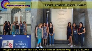 EXPOSE. CONNECT. INSPIRE. ENGAGE.
Inaugural My Girl Power™ Tour to DC, NYC & Beyond on Borrowed Wings - July 10-15, 2014
 