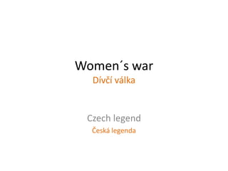 Women´s war
Dívčí válka
Czech legend
Česká legenda
 