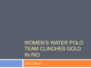 WOMEN’S WATER POLO
TEAM CLINCHES GOLD
IN RIO
Cory Olcott
 
